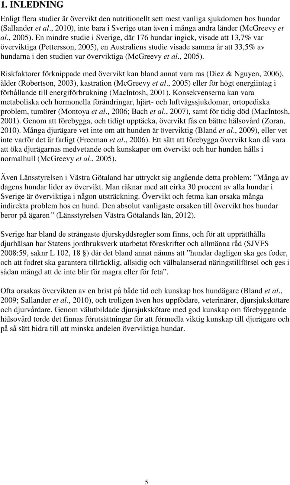 En mindre studie i Sverige, där 176 hundar ingick, visade att 13,7% var överviktiga (Pettersson, 2005), en Australiens studie visade samma år att 33,5% av hundarna i den studien var överviktiga