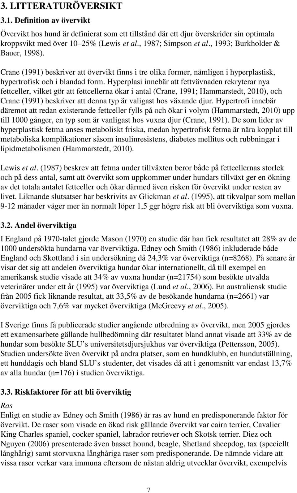 Hyperplasi innebär att fettvävnaden rekryterar nya fettceller, vilket gör att fettcellerna ökar i antal (Crane, 1991; Hammarstedt, 2010), och Crane (1991) beskriver att denna typ är valigast hos