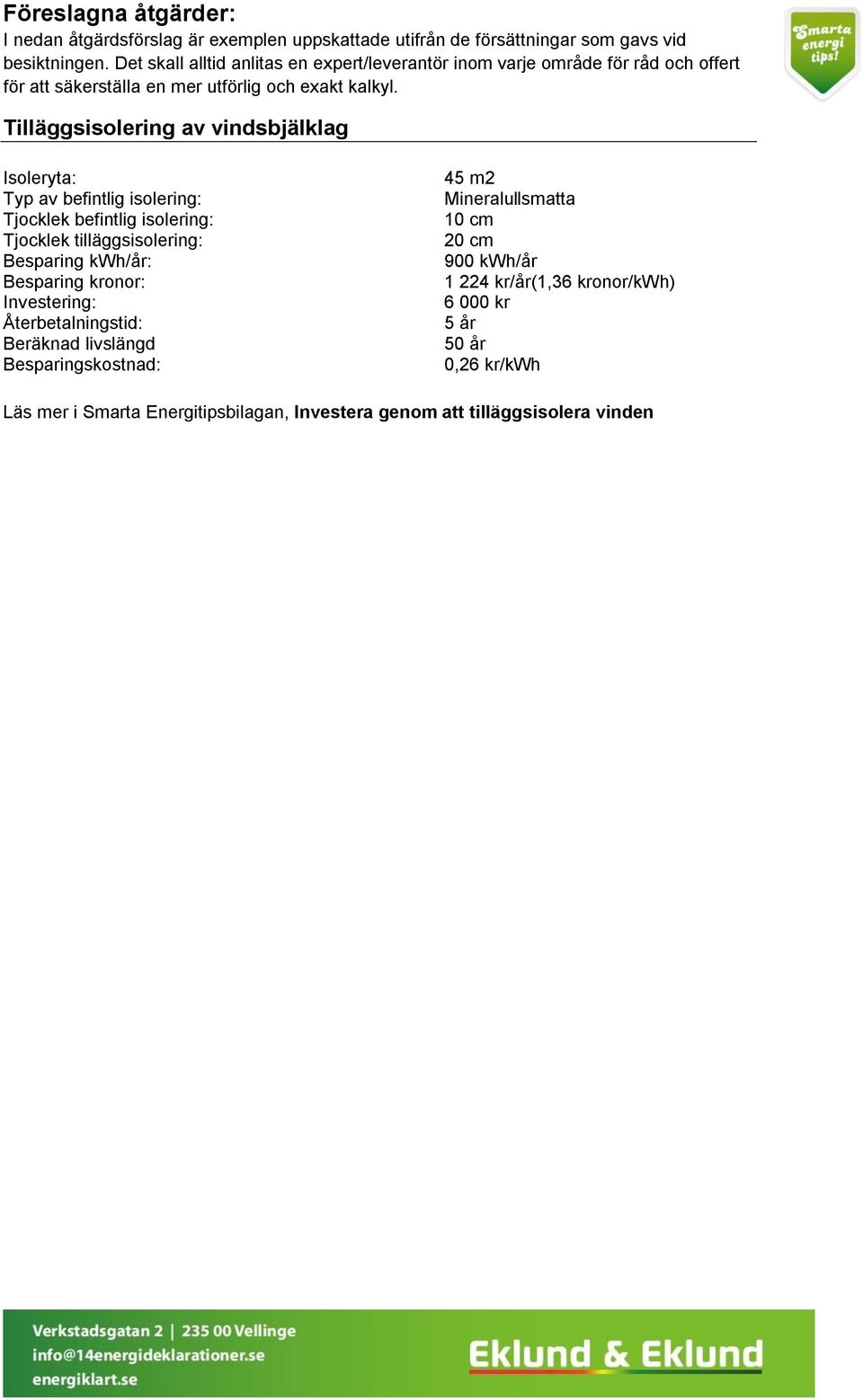 Tilläggsisolering av vindsbjälklag Isoleryta: Typ av befintlig isolering: Tjocklek befintlig isolering: Tjocklek tilläggsisolering: Besparing kwh/år: Besparing kronor: