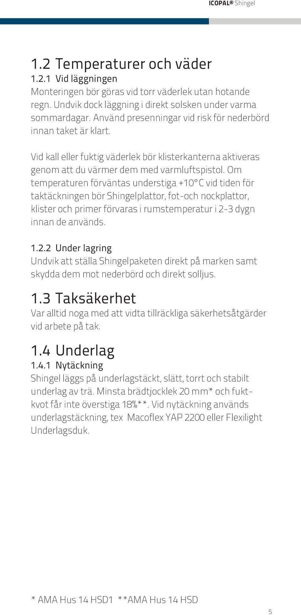 Om temperaturen förväntas understiga +10 C vid tiden för taktäckningen bör Shingelplattor, fot-och nockplattor, klister och primer förvaras i rumstemperatur i 2-