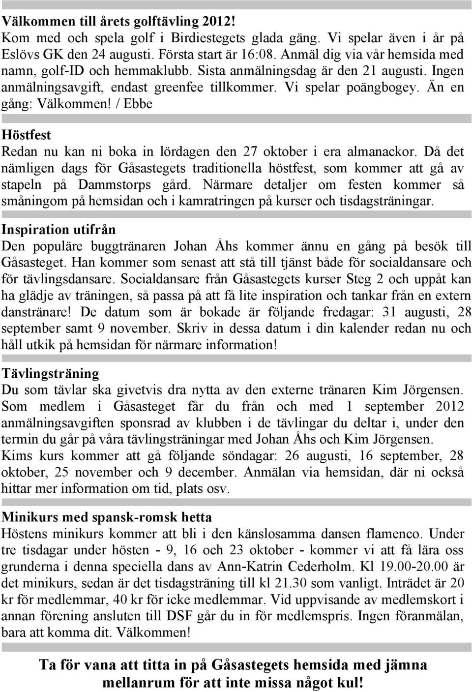 / Ebbe Höstfest Redan nu kan ni boka in lördagen den 27 oktober i era almanackor. Då det nämligen dags för Gåsastegets traditionella höstfest, som kommer att gå av stapeln på Dammstorps gård.