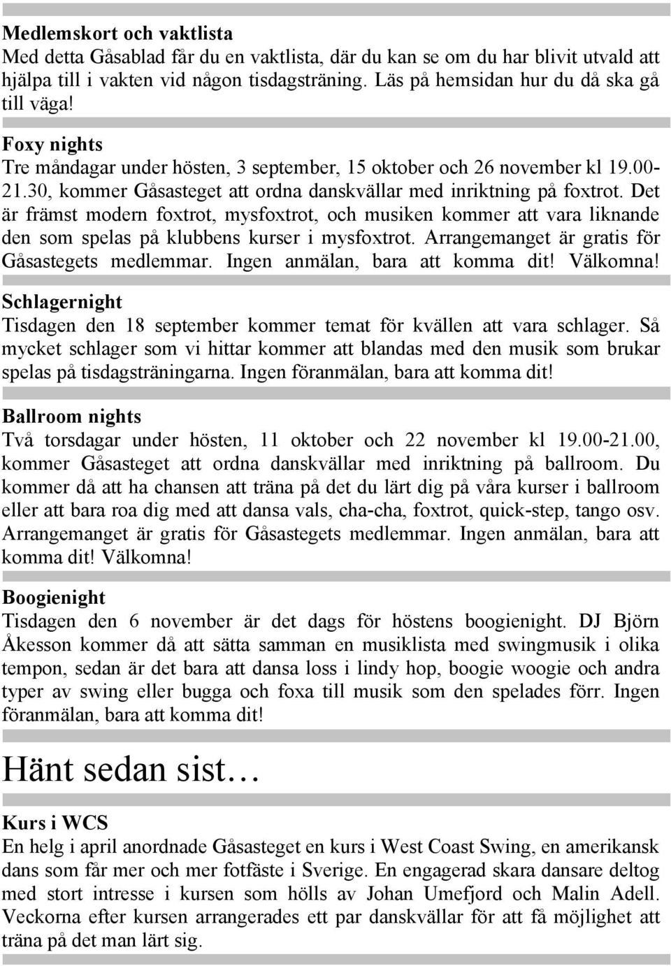 Det är främst modern foxtrot, mysfoxtrot, och musiken kommer att vara liknande den som spelas på klubbens kurser i mysfoxtrot. Arrangemanget är gratis för Gåsastegets medlemmar.