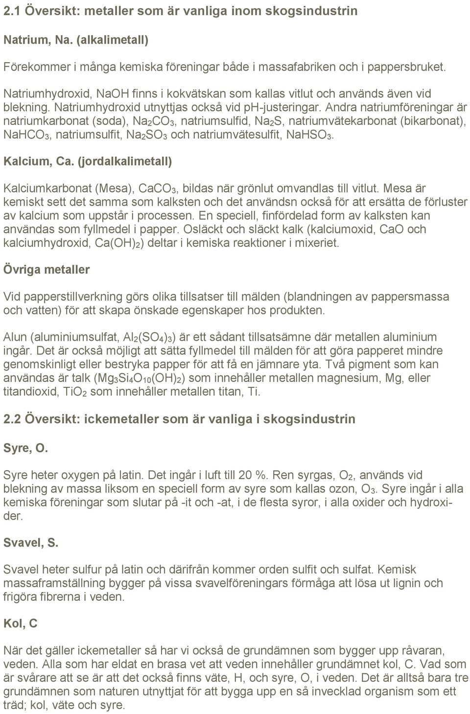 Andra natriumföreningar är natriumkarbonat (soda), Na 2CO 3, natriumsulfid, Na 2S, natriumvätekarbonat (bikarbonat), NaHCO 3, natriumsulfit, Na 2SO 3 och natriumvätesulfit, NaHSO 3. Kalcium, Ca.