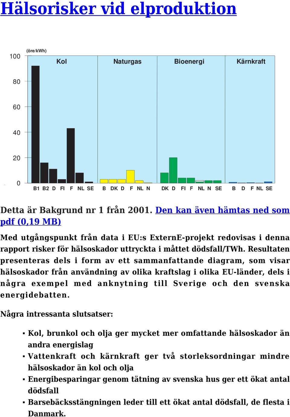 Resultaten presenteras dels i form av ett sammanfattande diagram, som visar hälsoskador från användning av olika kraftslag i olika EU-länder, dels i några exempel med anknytning till Sverige och den