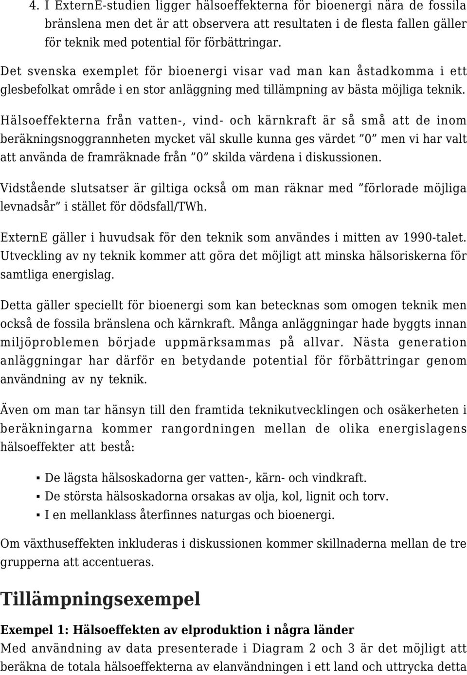 Hälsoeffekterna från vatten-, vind- och kärnkraft är så små att de inom beräkningsnoggrannheten mycket väl skulle kunna ges värdet 0 men vi har valt att använda de framräknade från 0 skilda värdena i