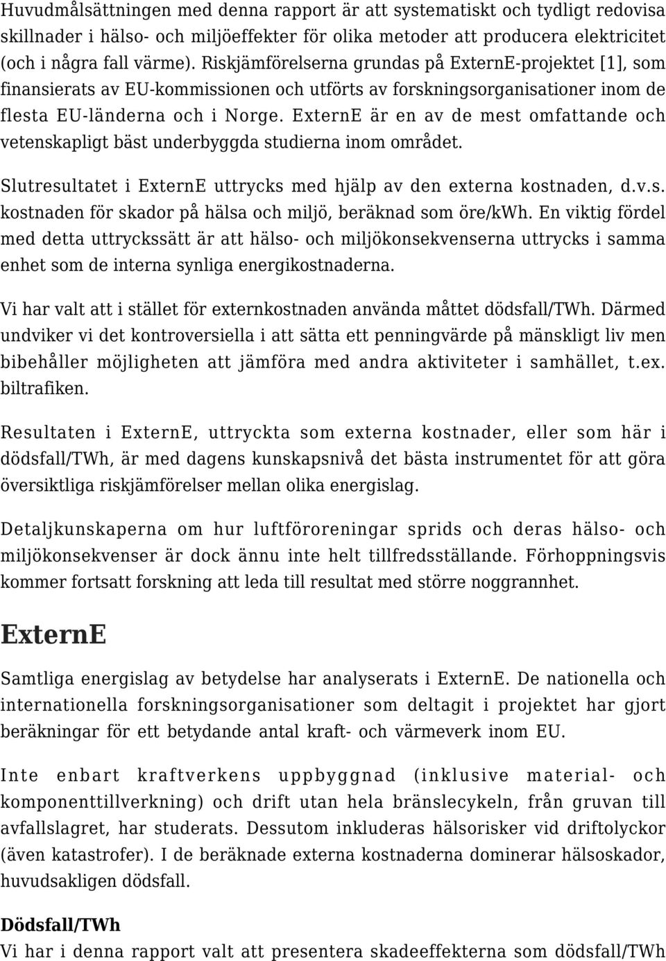 ExternE är en av de mest omfattande och vetenskapligt bäst underbyggda studierna inom området. Slutresultatet i ExternE uttrycks med hjälp av den externa kostnaden, d.v.s. kostnaden för skador på hälsa och miljö, beräknad som öre/kwh.