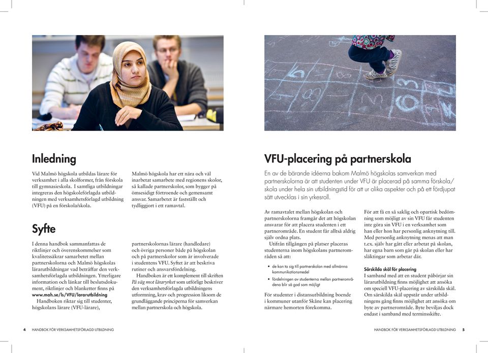 VFU-placering på partnerskola Malmö högskola har ett nära och väl inarbetat samarbete med regionens skolor, så kallade partnerskolor, som bygger på ömsesidigt förtroende och gemensamt ansvar.