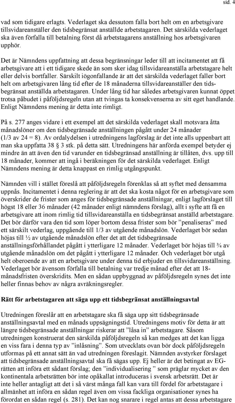 Det är Nämndens uppfattning att dessa begränsningar leder till att incitamentet att få arbetsgivare att i ett tidigare skede än som sker idag tillsvidareanställa arbetstagare helt eller delvis