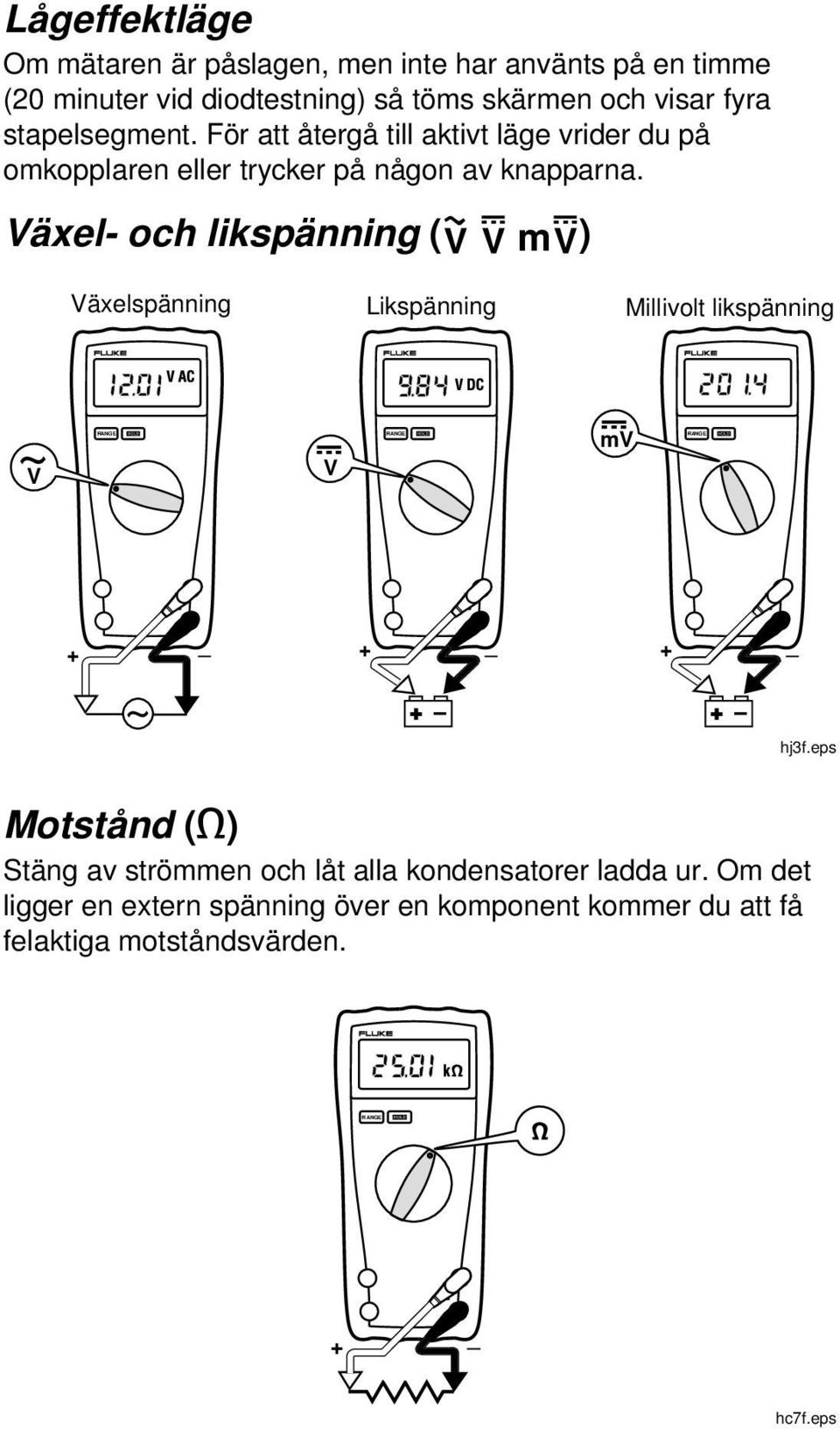 Växel- och likspänning (K L ml) Växelspänning Likspänning Millivolt likspänning mv V V + _ + _ + _ hj3f.