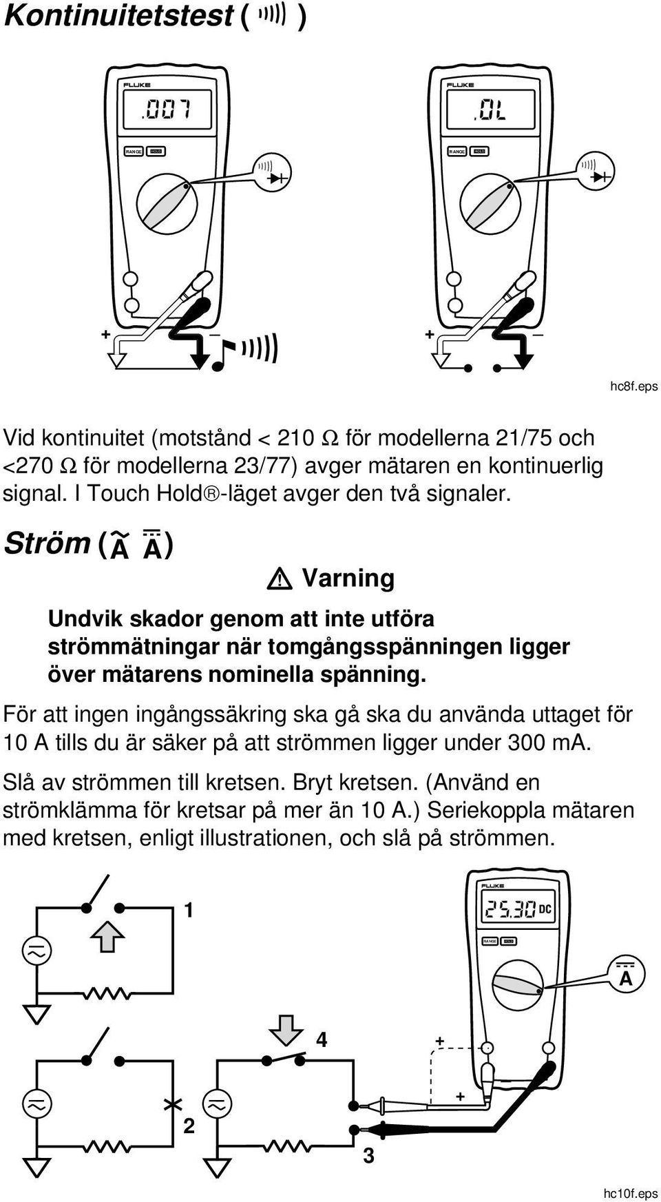 A) W Varning Undvik skador genom att inte utföra strömmätningar när tomgångsspänningen ligger över mätarens nominella spänning.