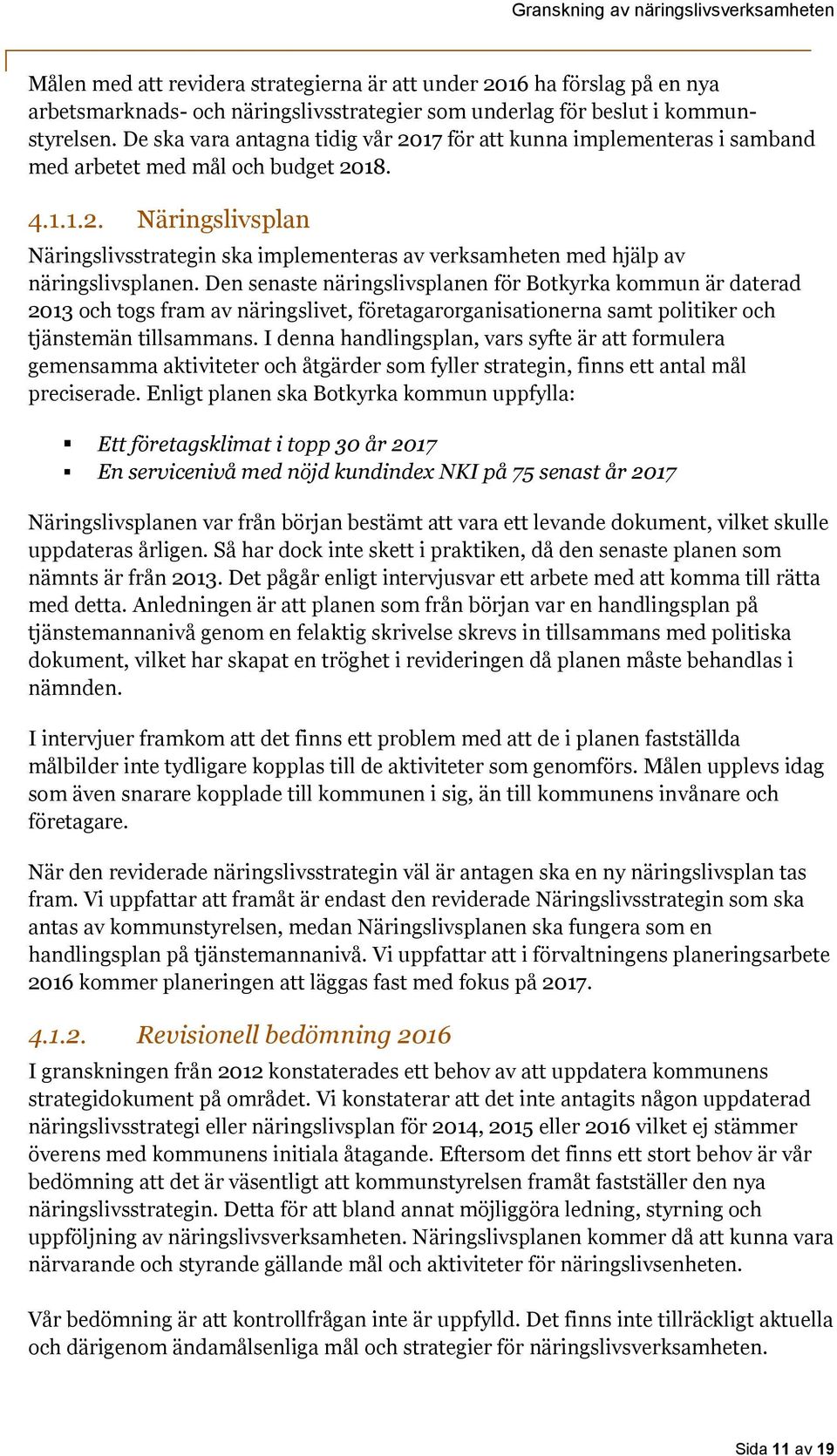 Den senaste näringslivsplanen för Botkyrka kommun är daterad 2013 och togs fram av näringslivet, företagarorganisationerna samt politiker och tjänstemän tillsammans.