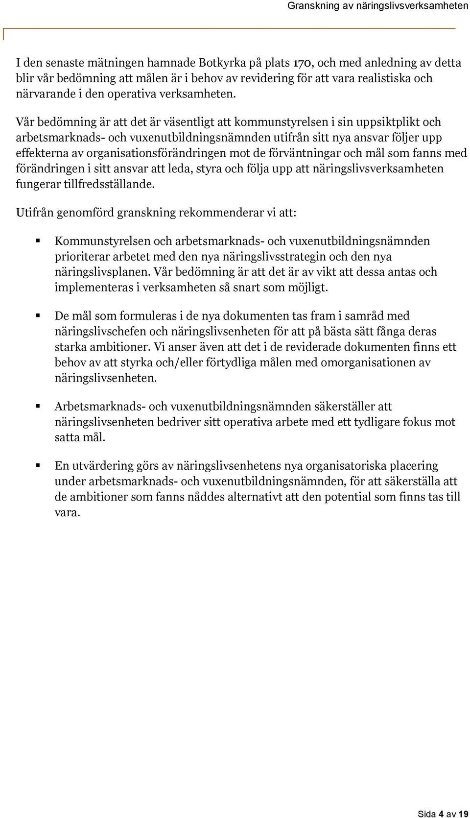 Vår bedömning är att det är väsentligt att kommunstyrelsen i sin uppsiktplikt och arbetsmarknads- och vuxenutbildningsnämnden utifrån sitt nya ansvar följer upp effekterna av