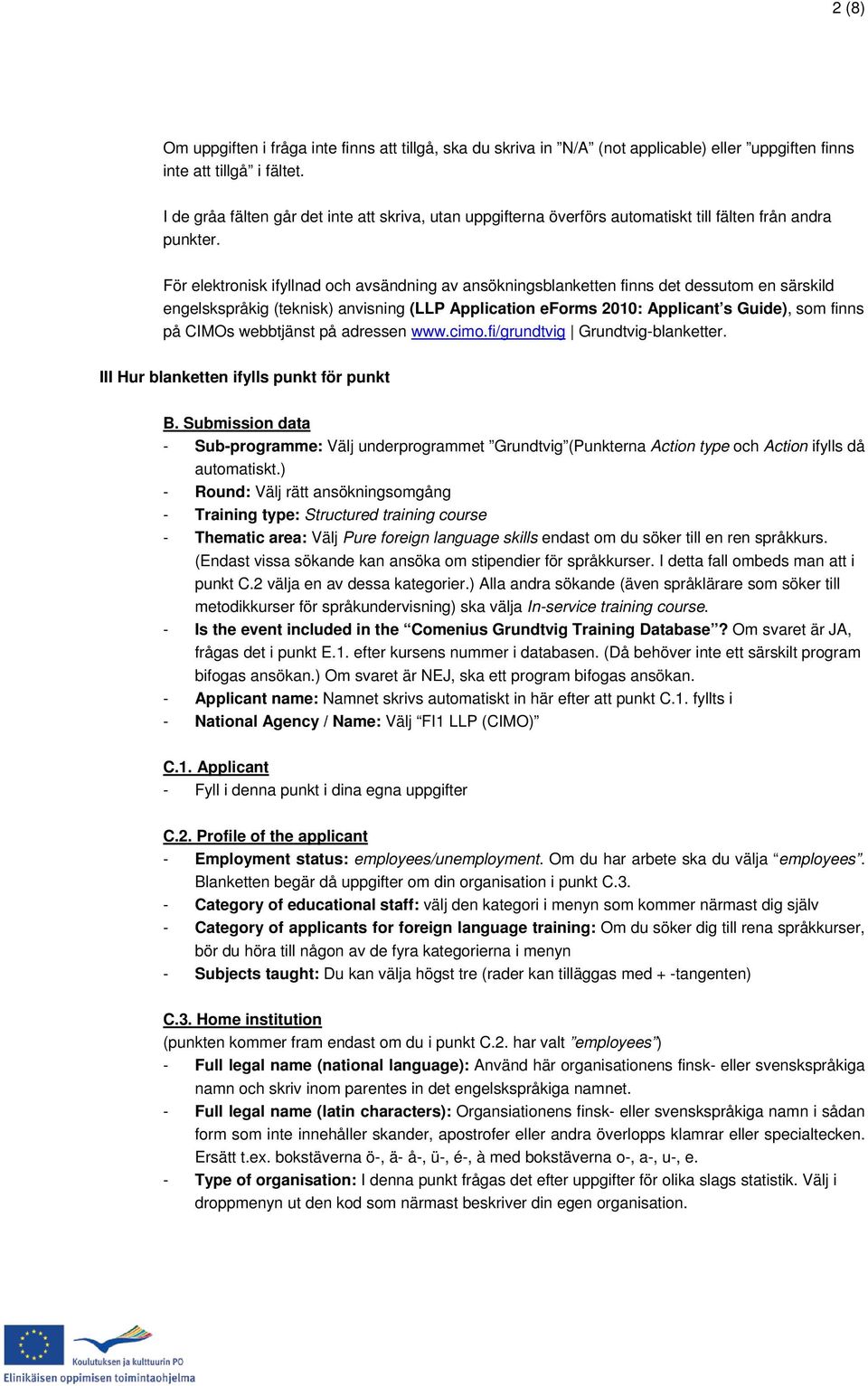 För elektronisk ifyllnad och avsändning av ansökningsblanketten finns det dessutom en särskild engelskspråkig (teknisk) anvisning (LLP Application eforms 2010: Applicant s Guide), som finns på CIMOs