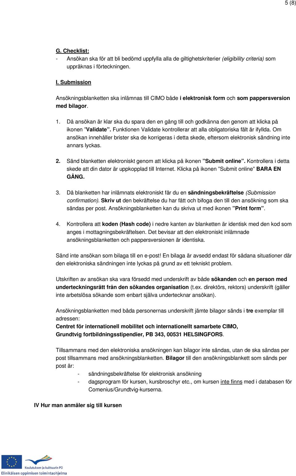 Då ansökan är klar ska du spara den en gång till och godkänna den genom att klicka på ikonen Validate. Funktionen Validate kontrollerar att alla obligatoriska fält är ifyllda.