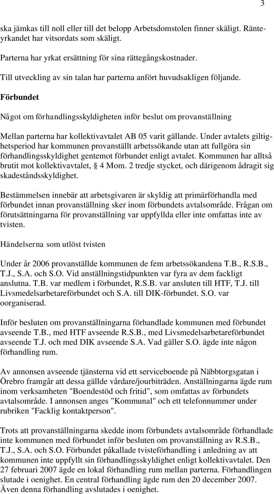 Förbundet Något om förhandlingsskyldigheten inför beslut om provanställning Mellan parterna har kollektivavtalet AB 05 varit gällande.