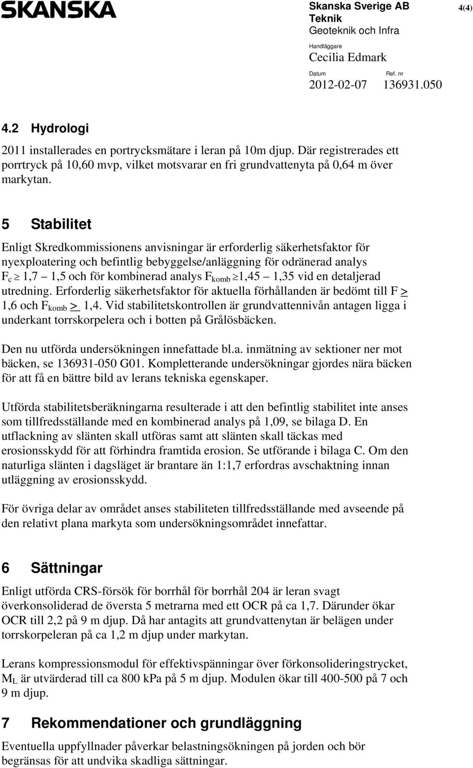 5 Stabilitet Enligt Skredkommissionens anvisningar är erforderlig säkerhetsfaktor för nyexploatering och befintlig bebyggelse/anläggning för odränerad analys F c 1,7 1,5 och för kombinerad analys F