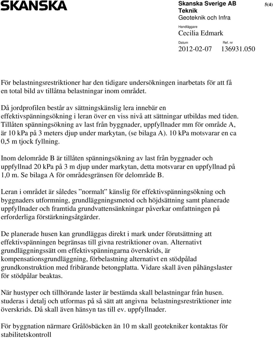 Tillåten spänningsökning av last från byggnader, uppfyllnader mm för område A, är 10 kpa på 3 meters djup under markytan, (se bilaga A). 10 kpa motsvarar en ca 0,5 m tjock fyllning.