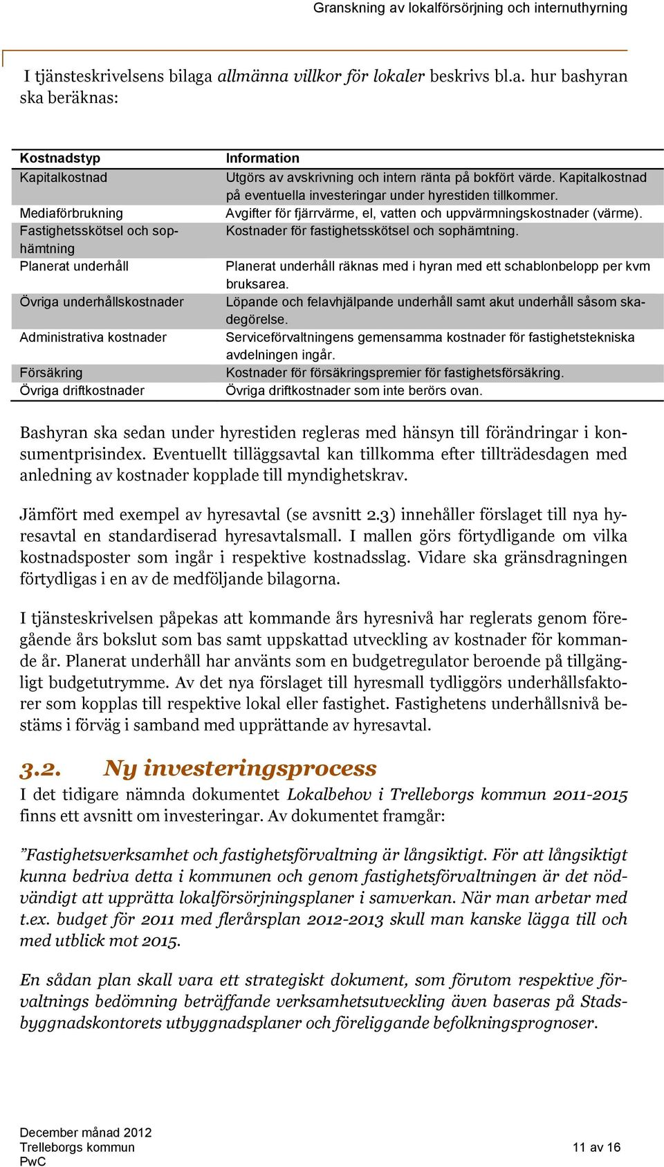 Administrativa kostnader Försäkring Övriga driftkostnader Information Utgörs av avskrivning och intern ränta på bokfört värde. Kapitalkostnad på eventuella investeringar under hyrestiden tillkommer.