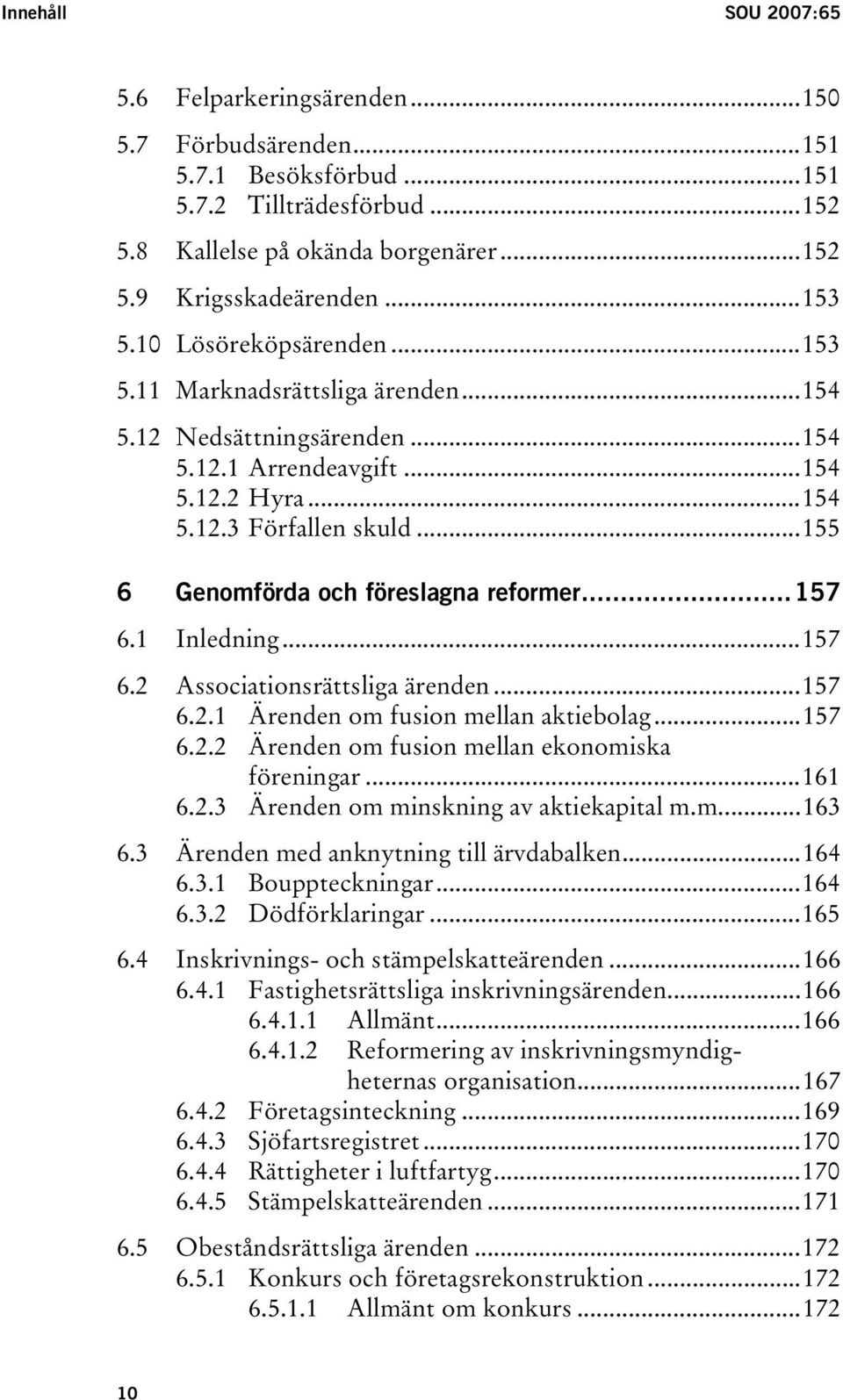 ..155 6 Genomförda och föreslagna reformer...157 6.1 Inledning...157 6.2 Associationsrättsliga ärenden...157 6.2.1 Ärenden om fusion mellan aktiebolag...157 6.2.2 Ärenden om fusion mellan ekonomiska föreningar.