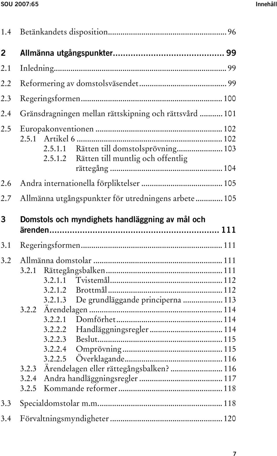 .. 104 2.6 Andra internationella förpliktelser... 105 2.7 Allmänna utgångspunkter för utredningens arbete... 105 3 Domstols och myndighets handläggning av mål och ärenden... 111 3.1 Regeringsformen.