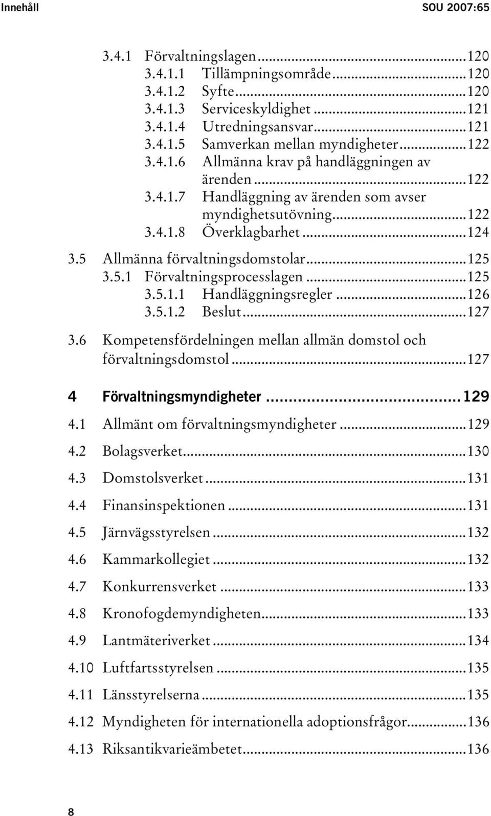 5.1 Förvaltningsprocesslagen...125 3.5.1.1 Handläggningsregler...126 3.5.1.2 Beslut...127 3.6 Kompetensfördelningen mellan allmän domstol och förvaltningsdomstol...127 4 Förvaltningsmyndigheter...129 4.