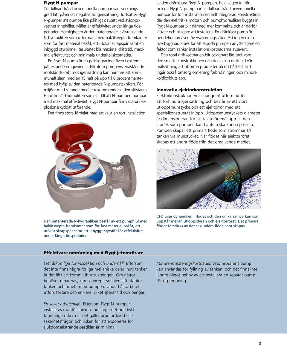 Hemligheten är den patenterade, självrensande N-hydrauliken som utformats med bakåtsvepta framkanter som för fast material bakåt, ett utökat skrapspår samt en inbyggd styrpinne.