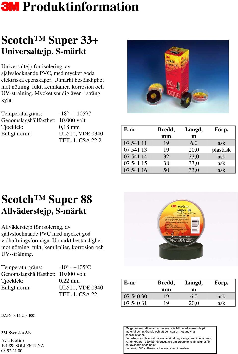 000 volt 0,18 mm Enligt norm: UL510, VDE 0340- TEIL 1, CSA 22,2.