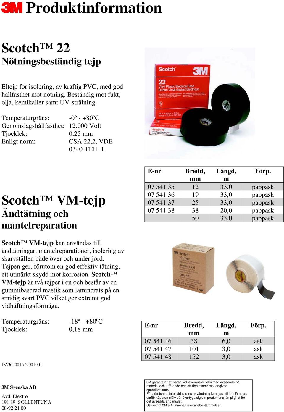 Scotch VM-tejp Ändtätning och mantelreparation 07 541 35 12 33,0 pappask 07 541 36 19 33,0 pappask 07 541 37 25 33,0 pappask 07 541 38 38 20,0 pappask 50 33,0 pappask Scotch VM-tejp kan användas till