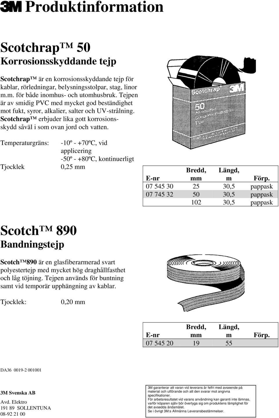 Temperaturgräns: Tjocklek -10º - +70ºC, vid applicering -50º - +80ºC, kontinuerligt 0,25 mm E-nr Bredd, mm Längd, m Förp.