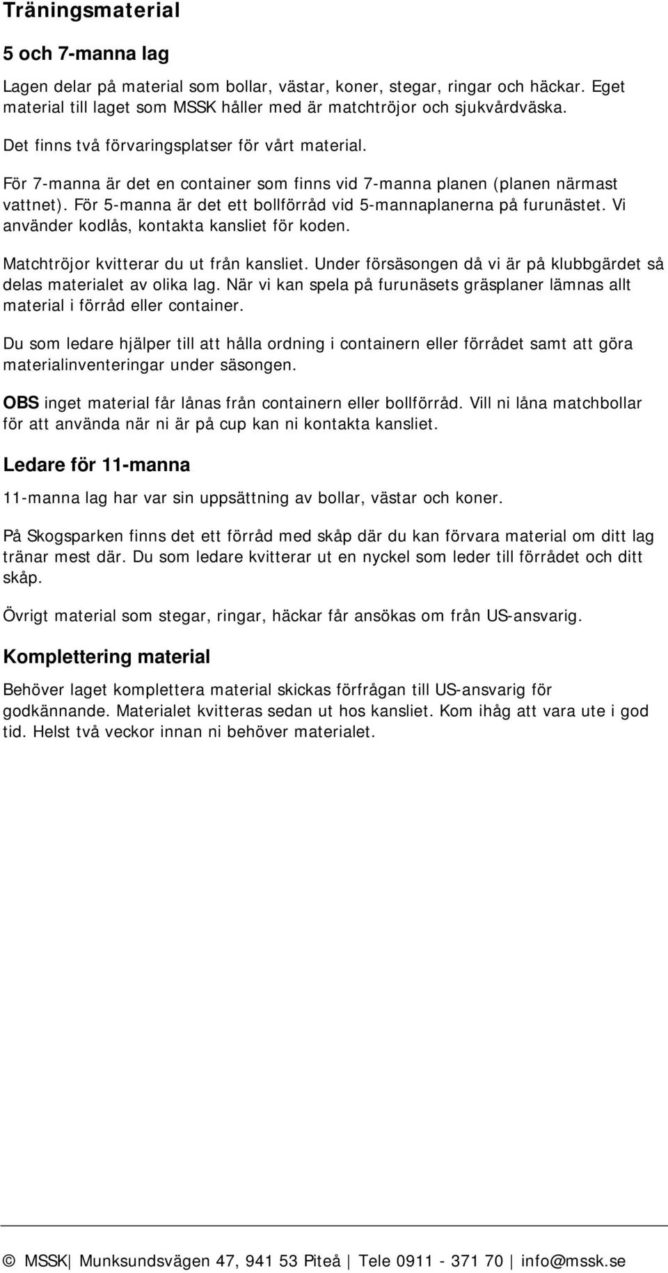 För 5-manna är det ett bollförråd vid 5-mannaplanerna på furunästet. Vi använder kodlås, kontakta kansliet för koden. Matchtröjor kvitterar du ut från kansliet.