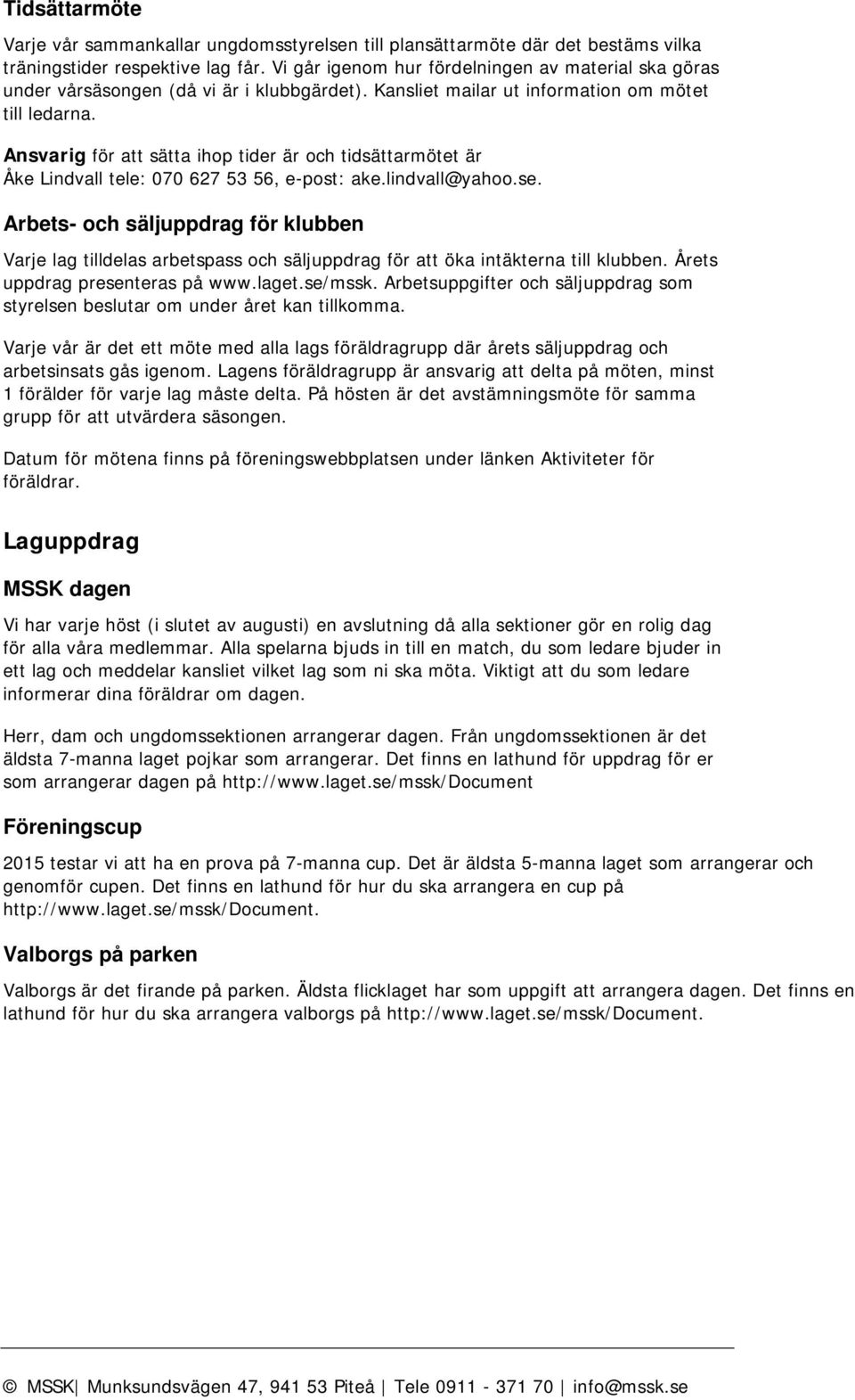 Ansvarig för att sätta ihop tider är och tidsättarmötet är Åke Lindvall tele: 070 627 53 56, e-post: ake.lindvall@yahoo.se.
