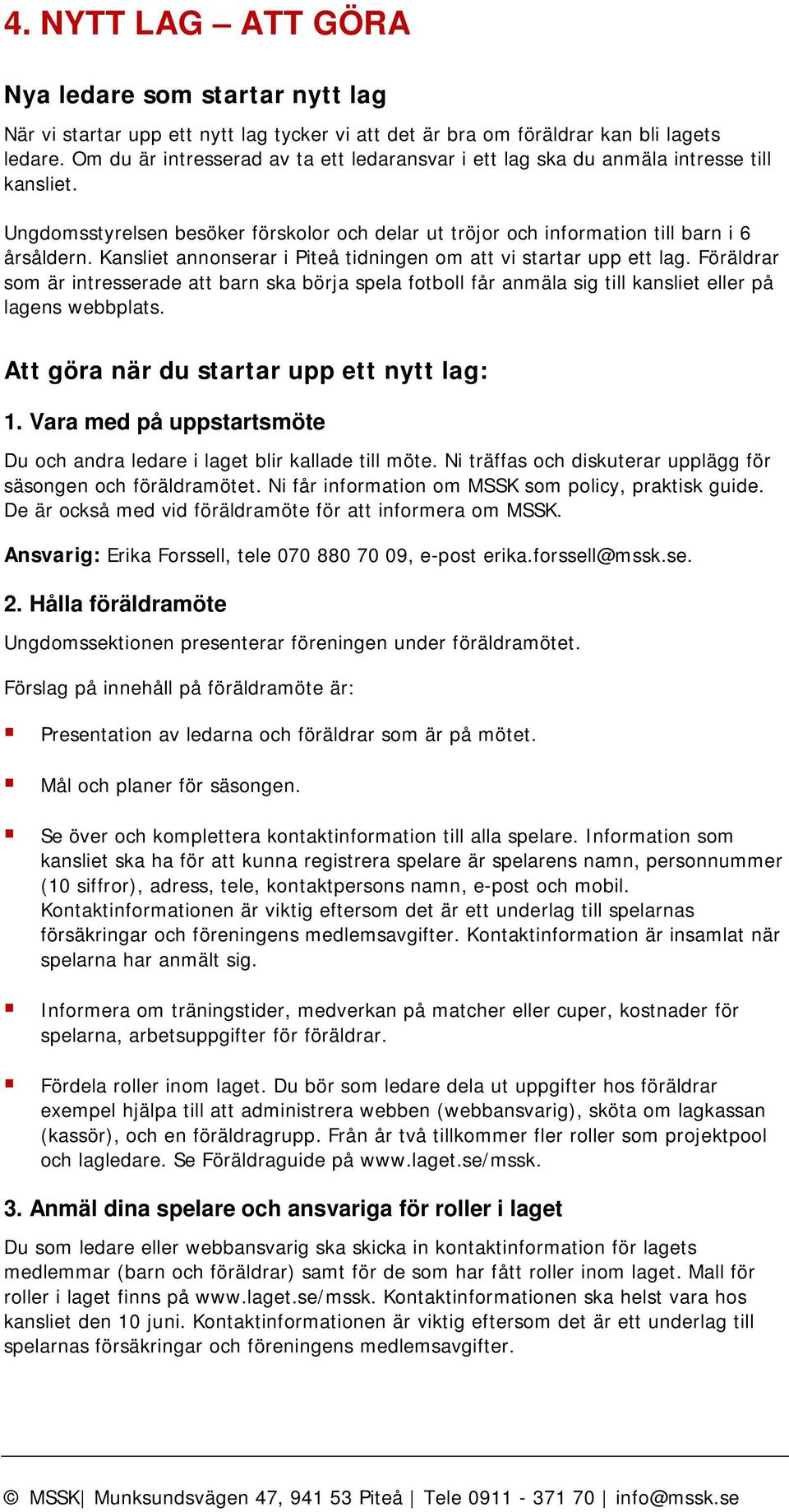 Kansliet annonserar i Piteå tidningen om att vi startar upp ett lag. Föräldrar som är intresserade att barn ska börja spela fotboll får anmäla sig till kansliet eller på lagens webbplats.