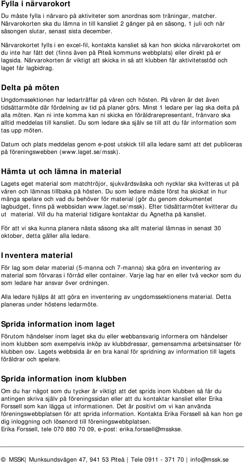 Närvarokortet fylls i en excel-fil, kontakta kansliet så kan hon skicka närvarokortet om du inte har fått det (finns även på Piteå kommuns webbplats) eller direkt på er lagsida.