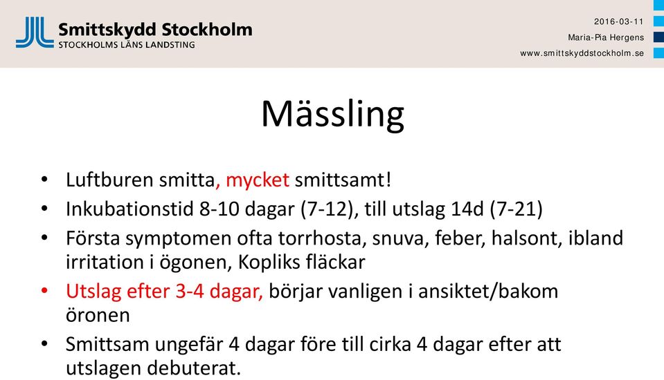 torrhosta, snuva, feber, halsont, ibland irritation i ögonen, Kopliks fläckar Utslag