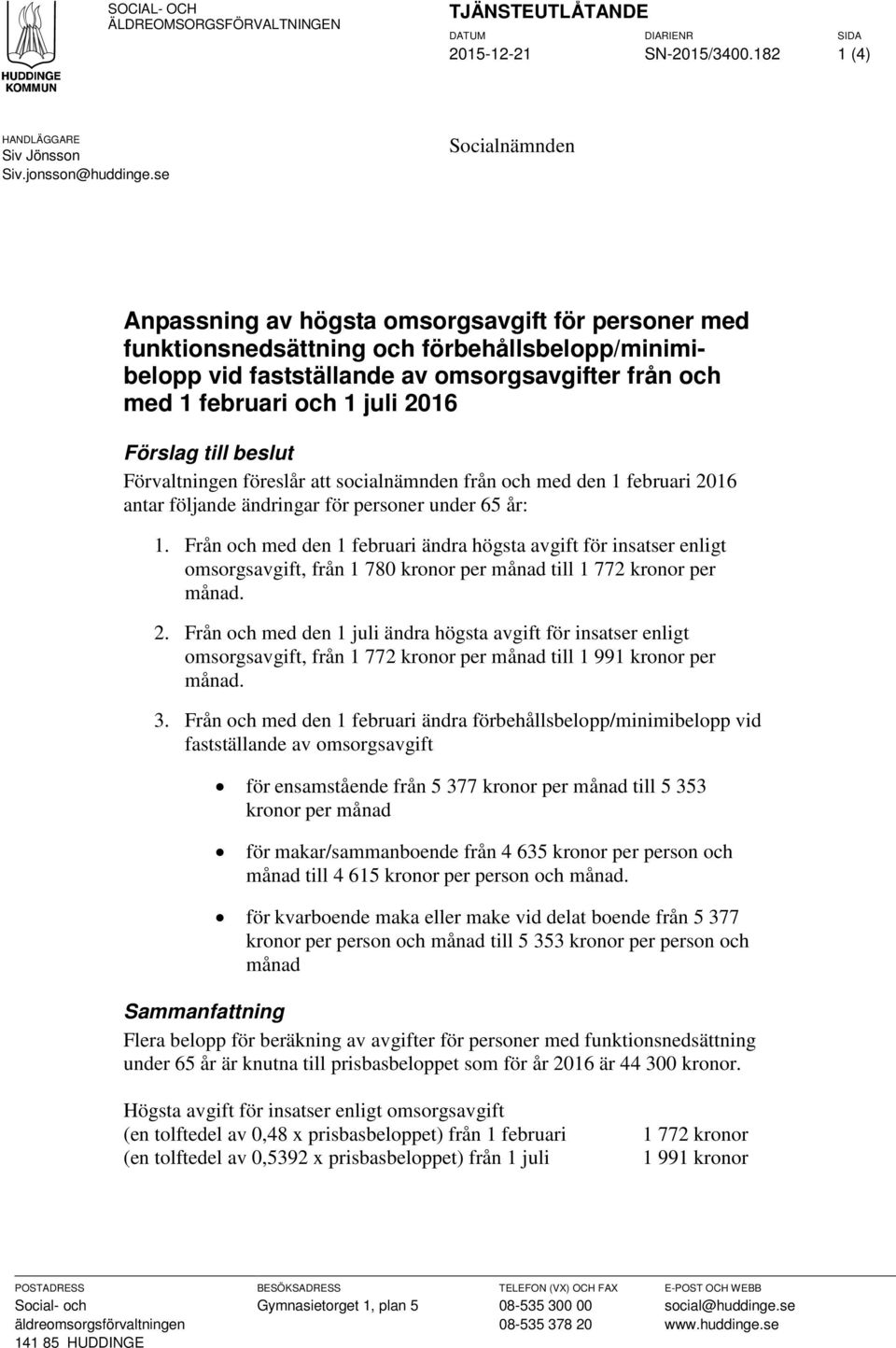 2016 Förslag till beslut Förvaltningen föreslår att socialnämnden från och med den 1 februari 2016 antar följande ändringar för personer under 65 år: 1.