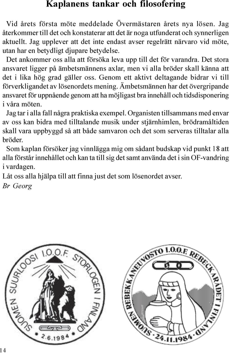 Det stora ansvaret ligger på ämbetsmännens axlar, men vi alla bröder skall känna att det i lika hög grad gäller oss. Genom ett aktivt deltagande bidrar vi till förverkligandet av lösenordets mening.