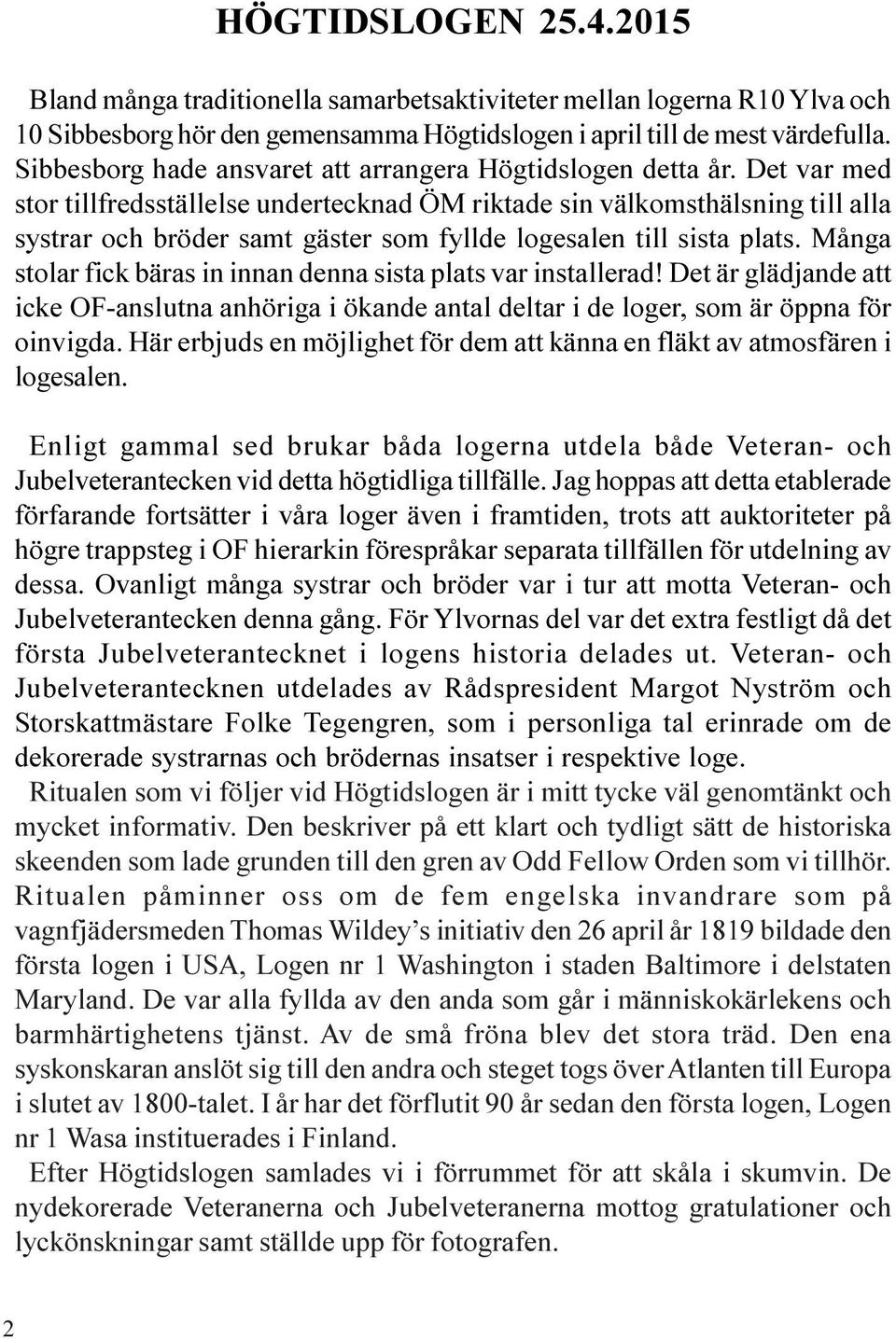 Det var med stor tillfredsställelse undertecknad ÖM riktade sin välkomsthälsning till alla systrar och bröder samt gäster som fyllde logesalen till sista plats.