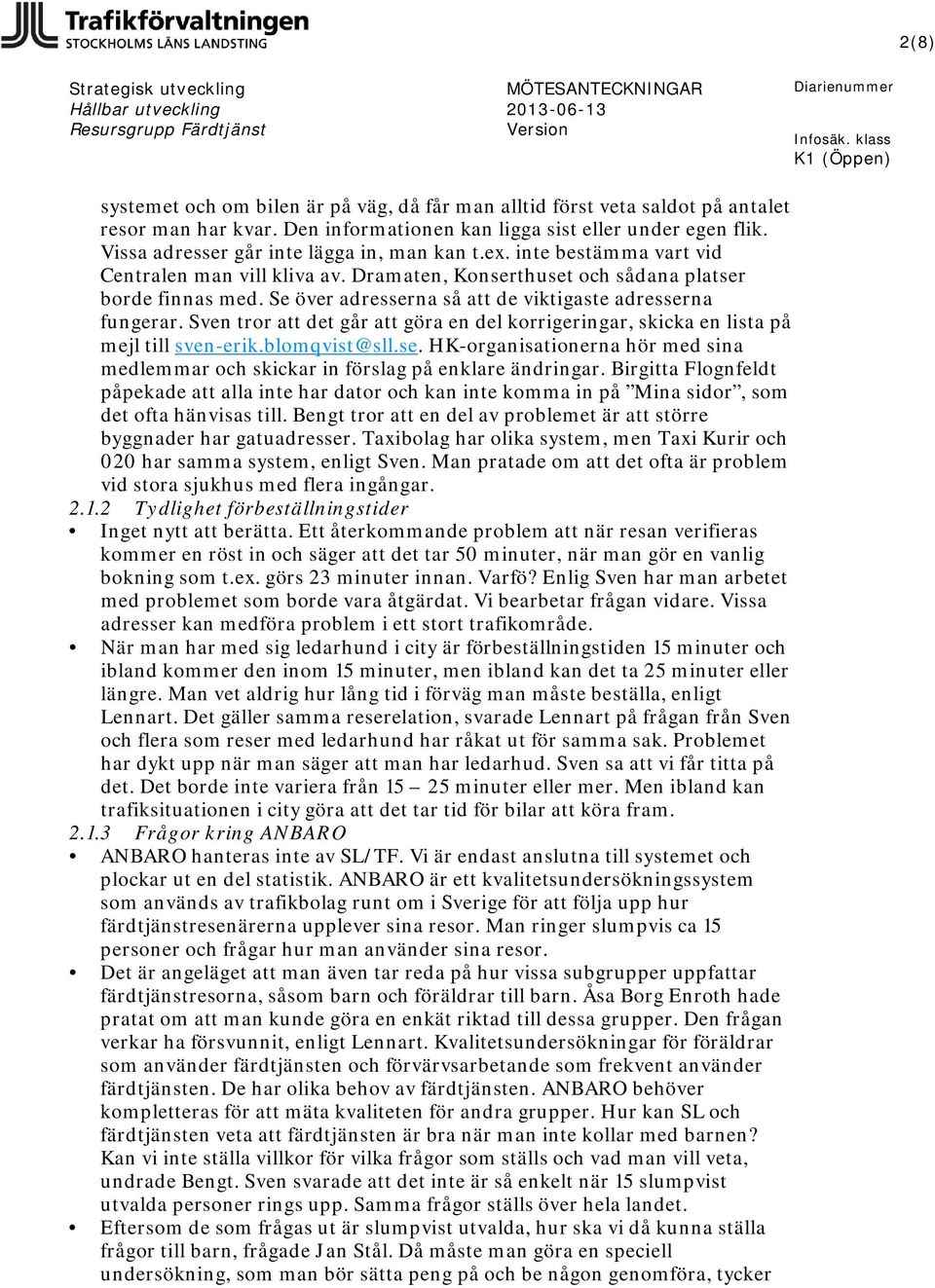 Se över adresserna så att de viktigaste adresserna fungerar. Sven tror att det går att göra en del korrigeringar, skicka en lista på mejl till sven-erik.blomqvist@sll.se. HK-organisationerna hör med sina medlemmar och skickar in förslag på enklare ändringar.