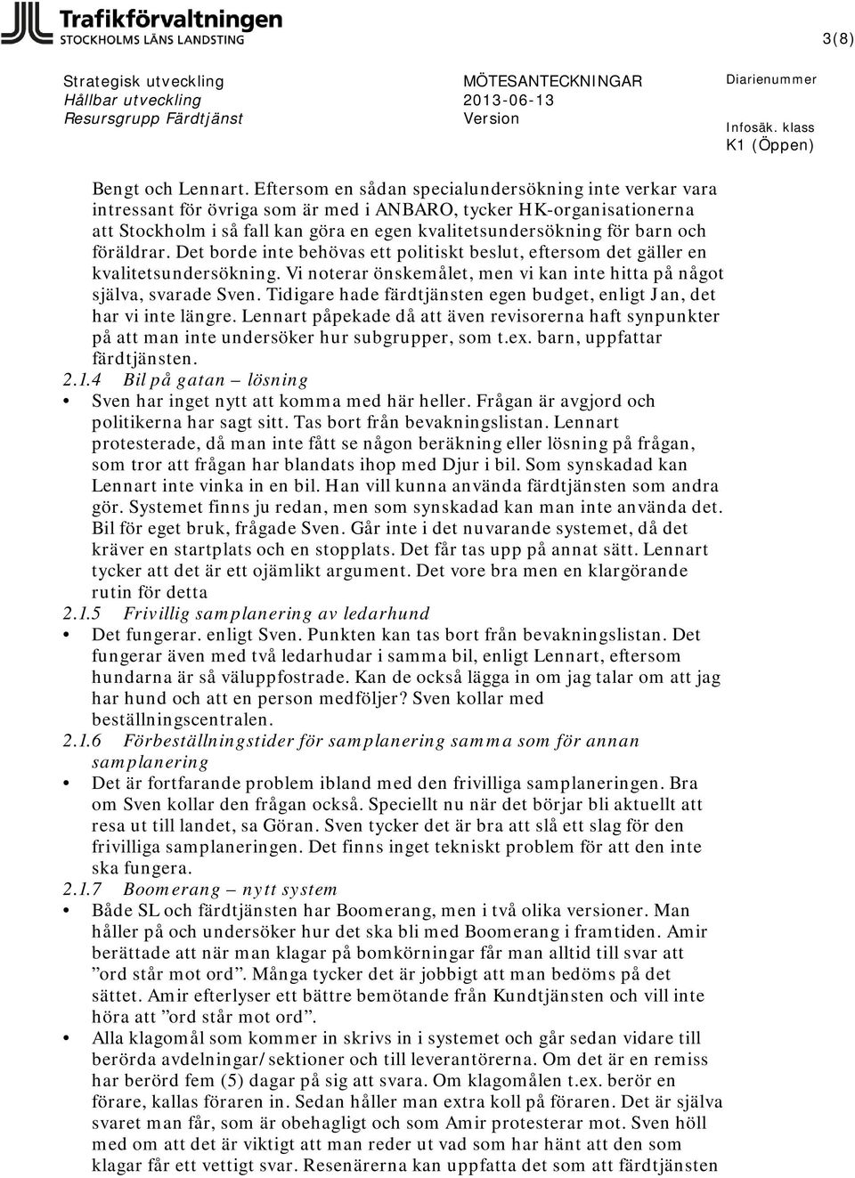 och föräldrar. Det borde inte behövas ett politiskt beslut, eftersom det gäller en kvalitetsundersökning. Vi noterar önskemålet, men vi kan inte hitta på något själva, svarade Sven.