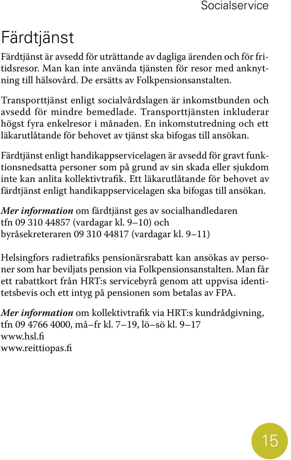 En inkomstutredning och ett läkarutlåtande för behovet av tjänst ska bifogas till ansökan.