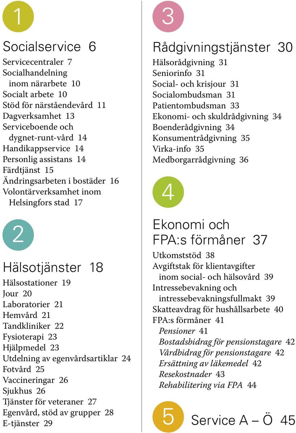 Fysioterapi 23 Hjälpmedel 23 Utdelning av egenvårdsartiklar 24 Fotvård 25 Vaccineringar 26 Sjukhus 26 Tjänster för veteraner 27 Egenvård, stöd av grupper 28 E-tjänster 29 3 Rådgivningstjänster 30