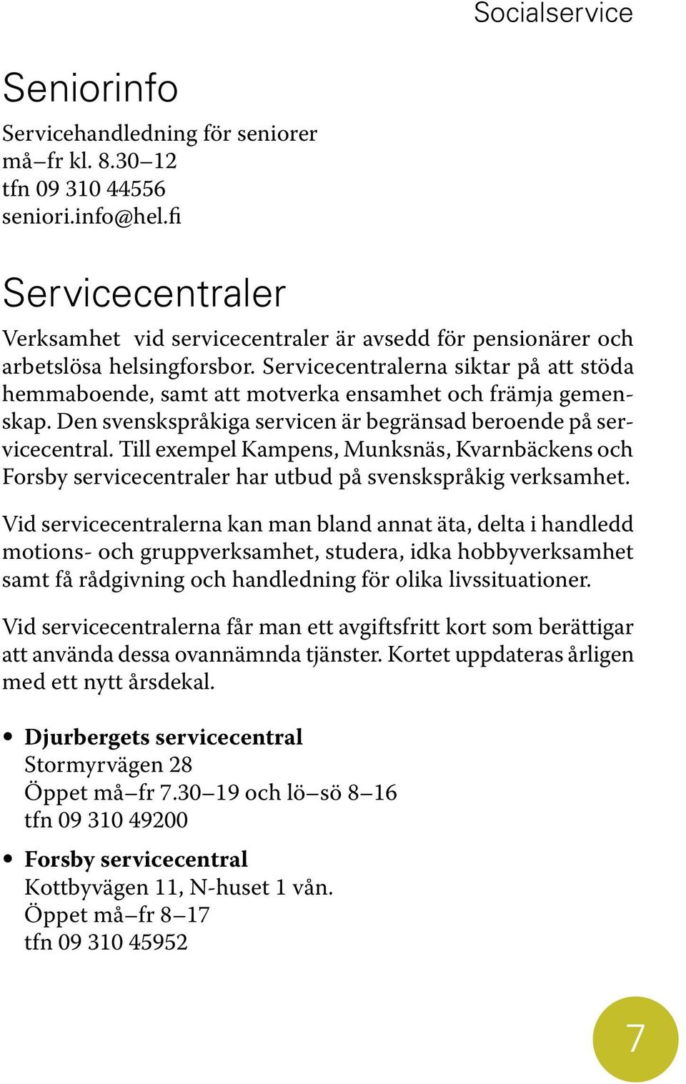 Servicecentralerna siktar på att stöda hemmaboende, samt att motverka ensamhet och främja gemenskap. Den svenskspråkiga servicen är begränsad beroende på servicecentral.