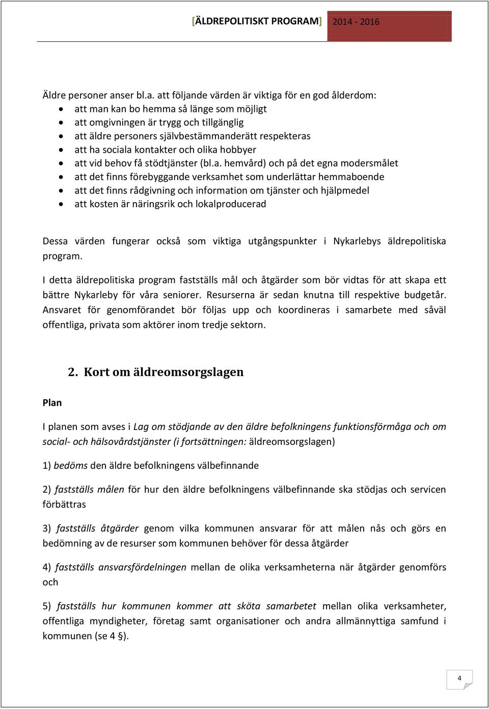 att följande värden är viktiga för en god ålderdom: att man kan bo hemma så länge som möjligt att omgivningen är trygg och tillgänglig att äldre personers självbestämmanderätt respekteras att ha