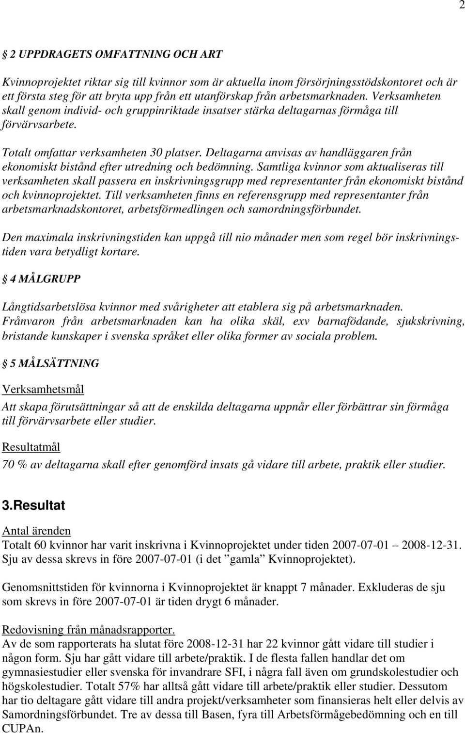 Deltagarna anvisas av handläggaren från ekonomiskt bistånd efter utredning och bedömning.