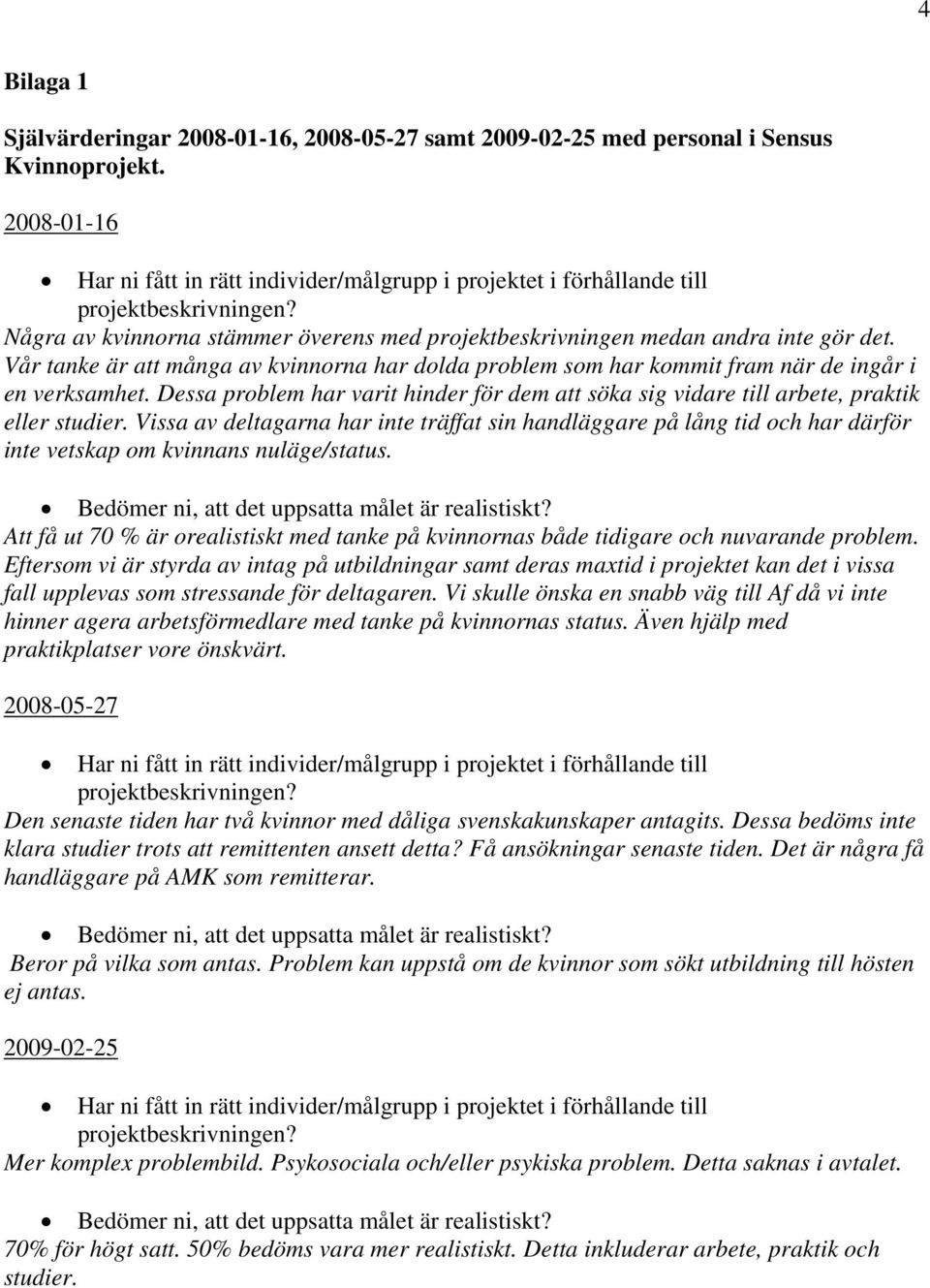 Vår tanke är att många av kvinnorna har dolda problem som har kommit fram när de ingår i en verksamhet. Dessa problem har varit hinder för dem att söka sig vidare till arbete, praktik eller studier.