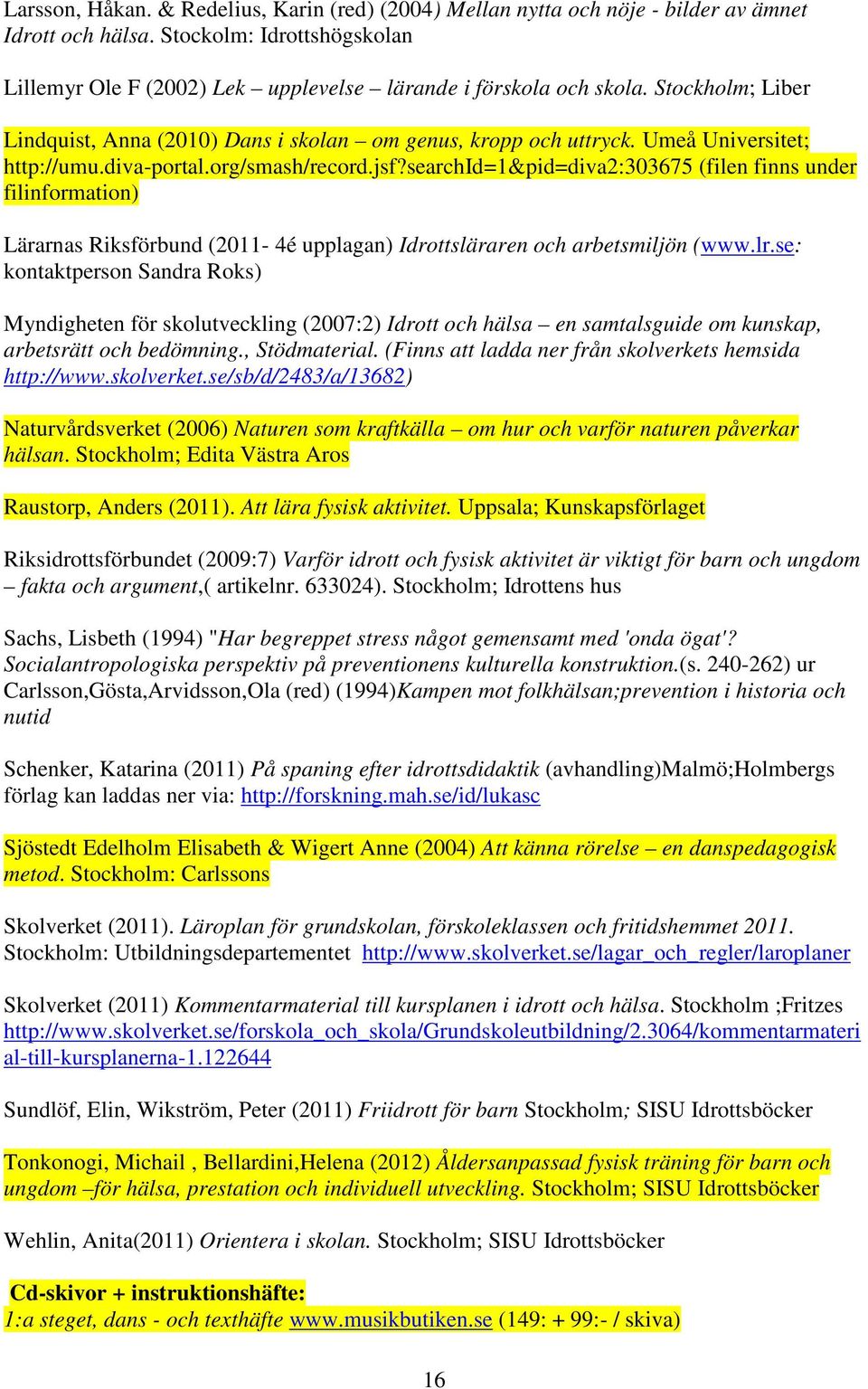 searchid=1&pid=diva2:303675 (filen finns under filinformation) Lärarnas Riksförbund (2011-4é upplagan) Idrottsläraren och arbetsmiljön (www.lr.