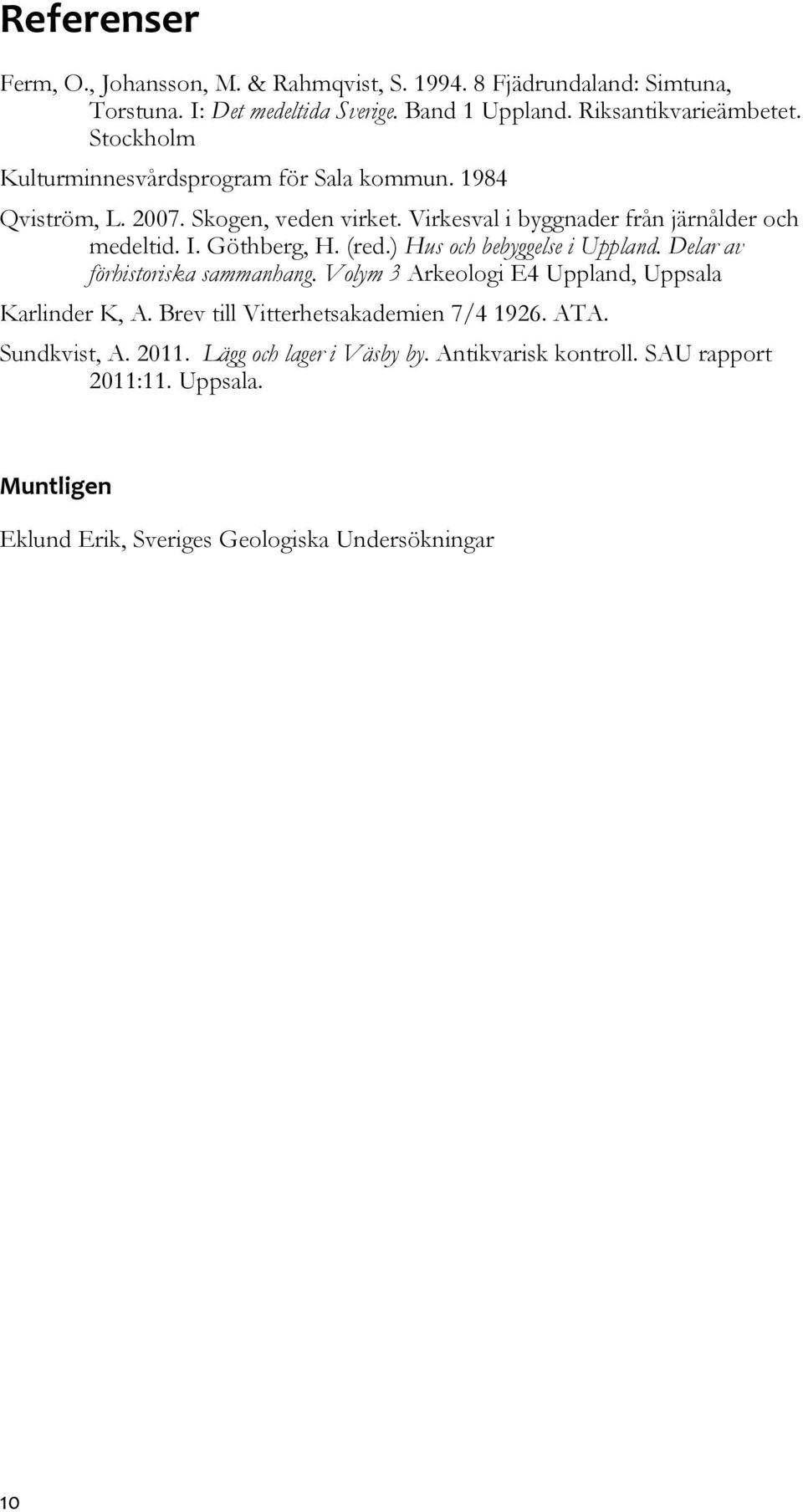 (red.) Hus och bebyggelse i Uppland. Delar av förhistoriska sammanhang. Volym 3 Arkeologi E4 Uppland, Uppsala Karlinder K, A.