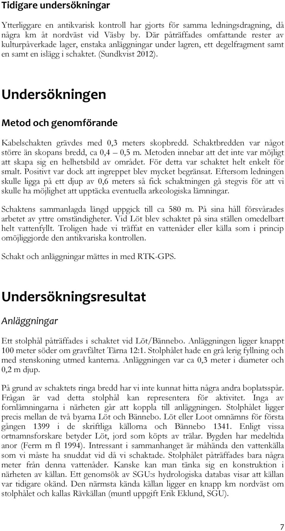 Undersökningen Metod och genomförande Kabelschakten grävdes med 0,3 meters skopbredd. Schaktbredden var något större än skopans bredd, ca 0,4 0,5 m.