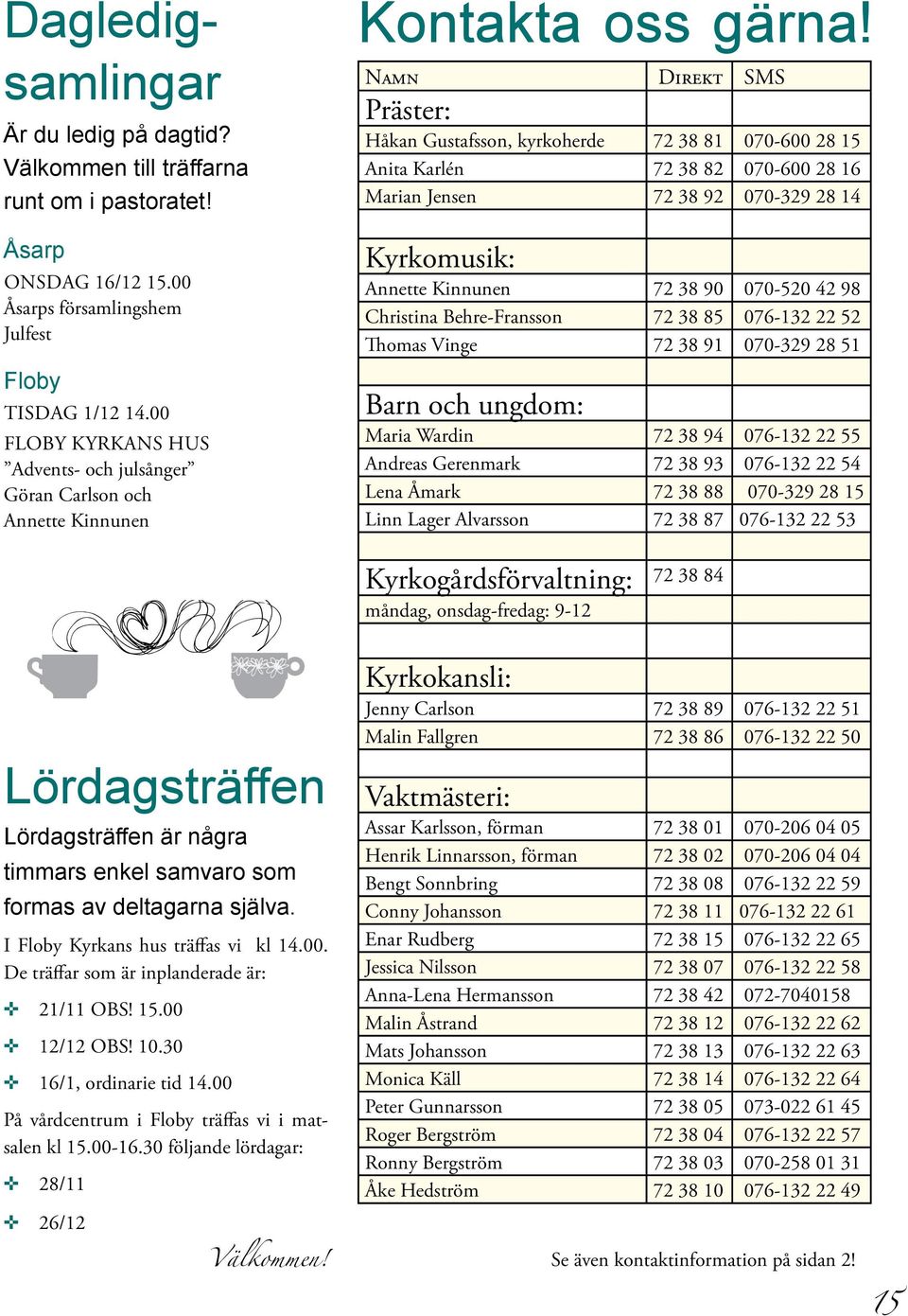 Namn Direkt SMS Präster: Håkan Gustafsson, kyrkoherde 72 38 81 070-600 28 15 Anita Karlén 72 38 82 070-600 28 16 Marian Jensen 72 38 92 070-329 28 14 Kyrkomusik: Annette Kinnunen 72 38 90 070-520 42