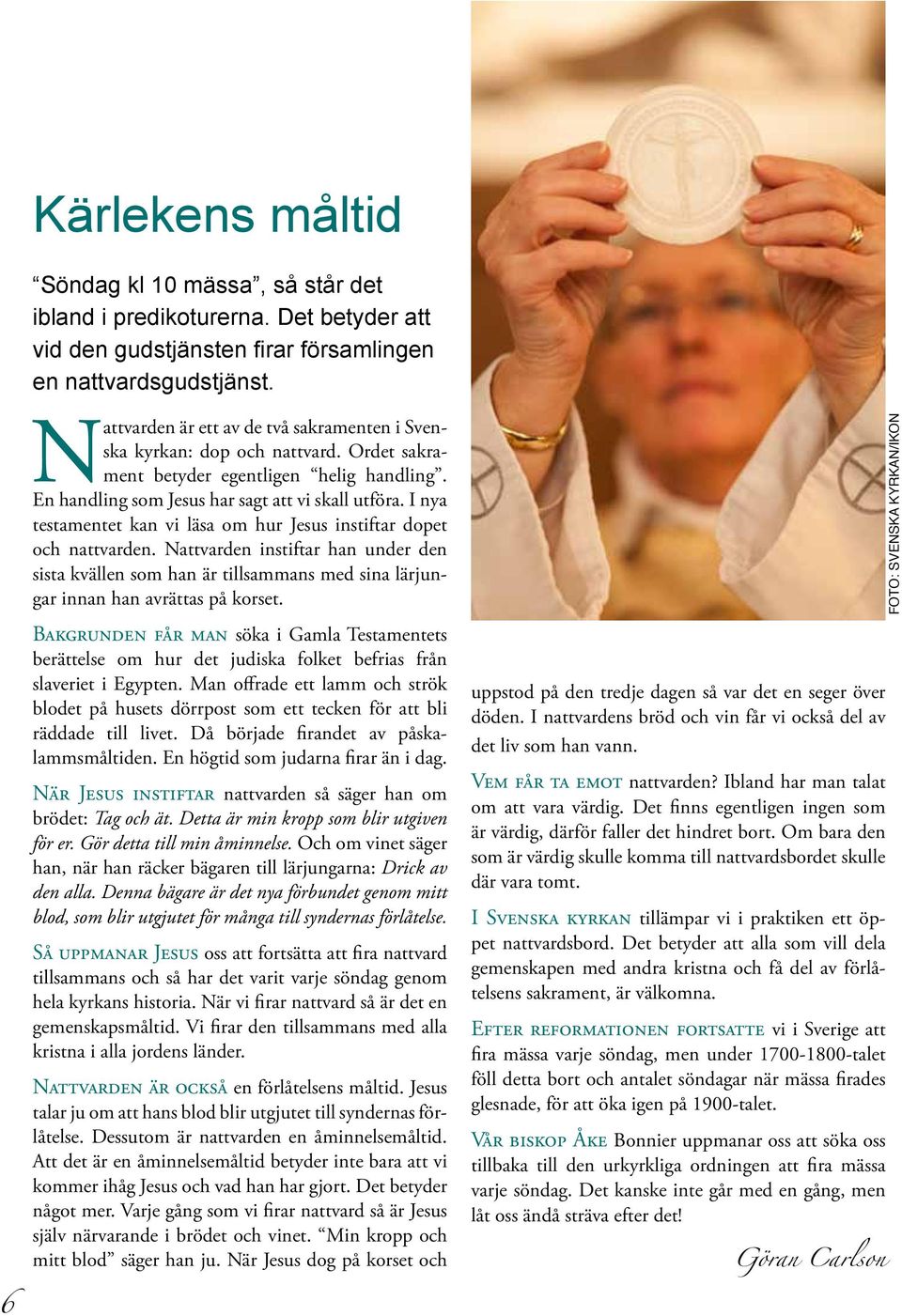 I nya testamentet kan vi läsa om hur Jesus instiftar dopet och nattvarden. Nattvarden instiftar han under den sista kvällen som han är tillsammans med sina lärjungar innan han avrättas på korset.